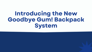 Introducing the New Goodbye Gum! Backpack System