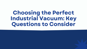 Choosing the Perfect Industrial Vacuum: Key Questions to Consider