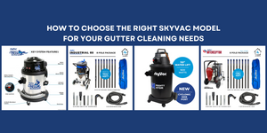 How to Choose the Right SkyVac Model for your Gutter Cleaning Needs